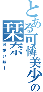 とある可憐美少女の栞奈（可愛い妹！）