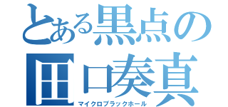 とある黒点の田口奏真（マイクロブラックホール）