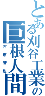 とある刈谷工業の巨根人間（古市智也）