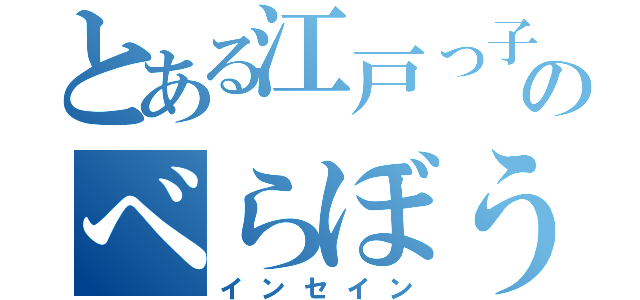 とある江戸っ子のべらぼうめ（インセイン）