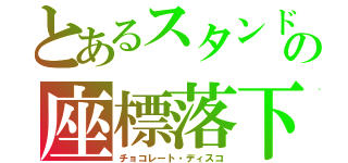 とあるスタンドの座標落下（チョコレート・ディスコ）