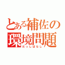 とある補佐の環境問題（だっしぱなし）