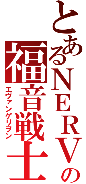 とあるＮＥＲＶの福音戦士（エヴァンゲリヲン）