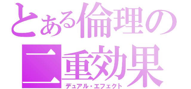 とある倫理の二重効果（デュアル・エフェクト）