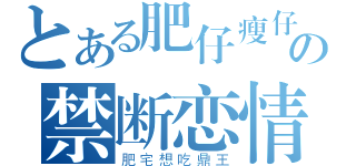 とある肥仔瘦仔の禁断恋情（肥宅想吃鼎王）