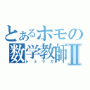 とあるホモの数学教師Ⅱ（トミナガ）