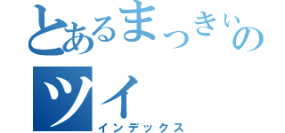 とあるまっきぃのツイ（インデックス）