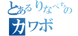 とあるりなぺちのカワボ（）