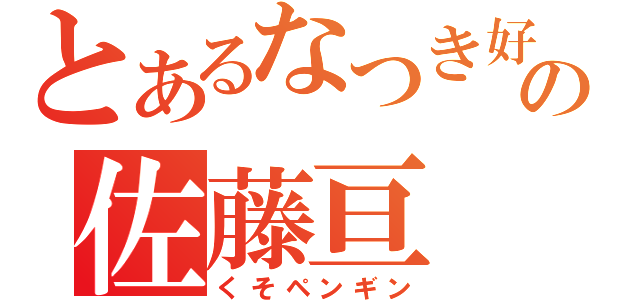 とあるなつき好きの佐藤亘（くそペンギン）