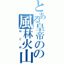 とある皇帝のの風林火山（おこめ）