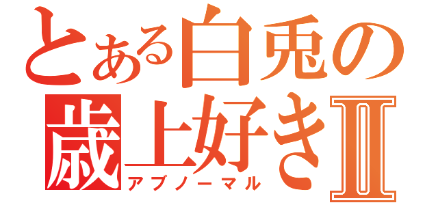 とある白兎の歳上好きⅡ（アブノーマル）