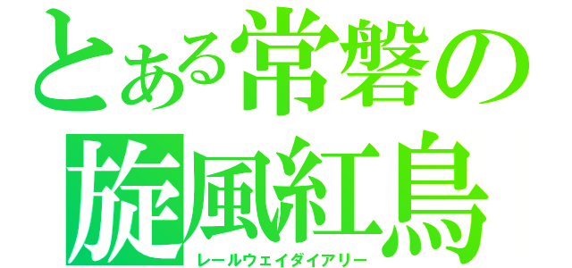 とある常磐の旋風紅鳥（レールウェイダイアリー）