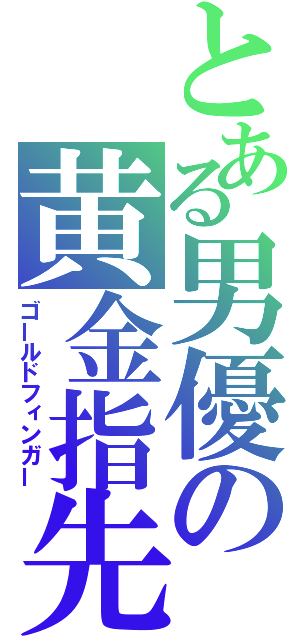 とある男優の黄金指先（ゴールドフィンガー）