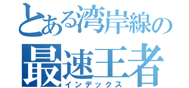 とある湾岸線の最速王者（インデックス）