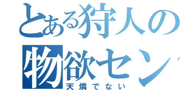 とある狩人の物欲センサー（天燐でない）