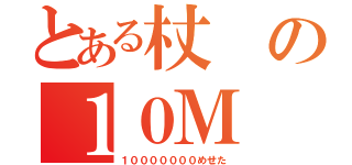 とある杖の１０Ｍ（１０００００００めせた）