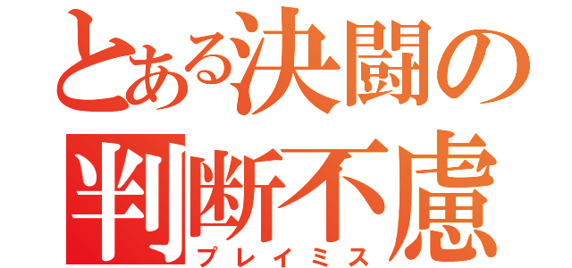 とある決闘の判断不慮（プレイミス）