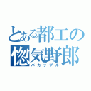 とある都工の惚気野郎（バカップル）