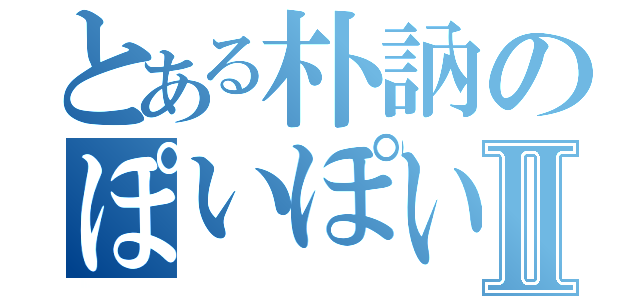 とある朴訥のぽいぽいぽぴ～Ⅱ（）