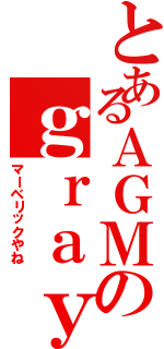 とあるＡＧＭのｇｒａｙ（マーベリックやね）