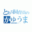 とある飼育員のかゆうま（生物学的危害じゃ＾～）