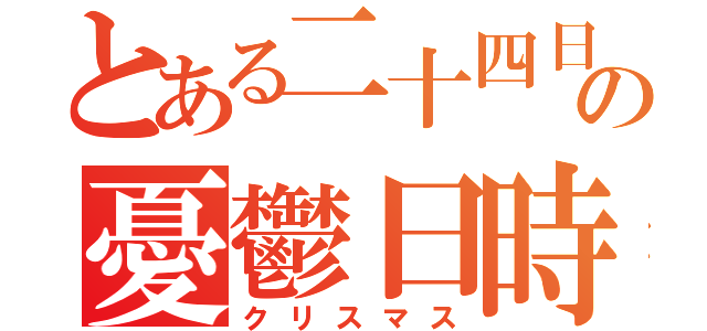 とある二十四日の憂鬱日時（クリスマス）