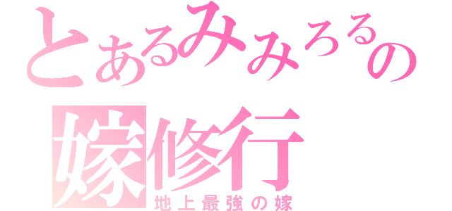 とあるみみろるの嫁修行（地上最強の嫁）