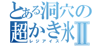 とある洞穴の超かき氷Ⅱ（レジアイス）