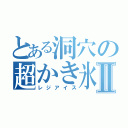 とある洞穴の超かき氷Ⅱ（レジアイス）