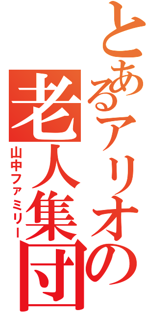 とあるアリオの老人集団（山中ファミリー）