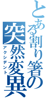 とある割り箸の突然変異（アクシデント）