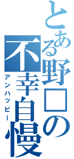 とある野□の不幸自慢（アンハッピー）