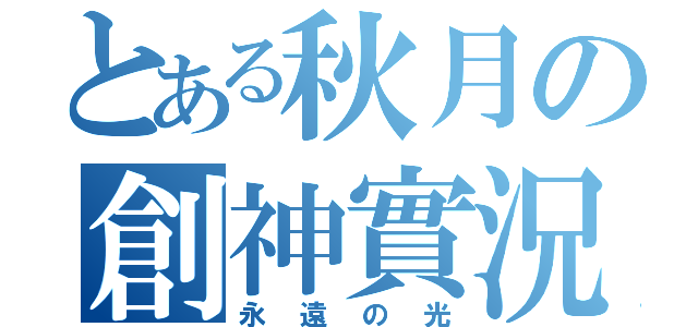 とある秋月の創神實況（永遠の光）