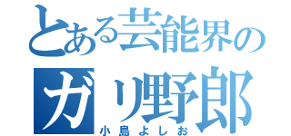 とある芸能界のガリ野郎（小島よしお）