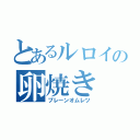 とあるルロイの卵焼き（プレーンオムレツ）