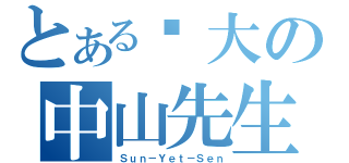 とある伟大の中山先生（Ｓｕｎ－Ｙｅｔ－Ｓｅｎ）