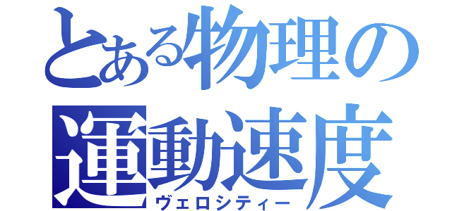 とある物理の運動速度（ヴェロシティー）