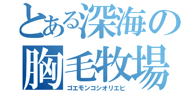 とある深海の胸毛牧場（ゴエモンコシオリエビ）