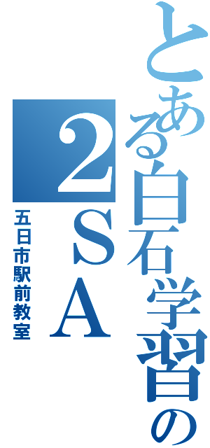 とある白石学習院の２ＳＡ（五日市駅前教室）