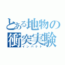 とある地物の衝突実験（インパクト）