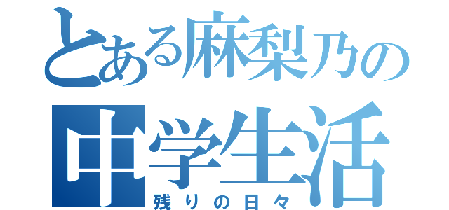 とある麻梨乃の中学生活（残りの日々）