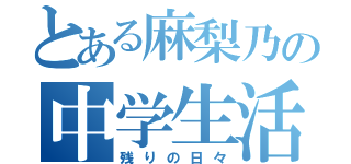 とある麻梨乃の中学生活（残りの日々）