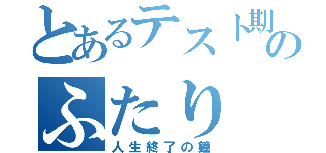 とあるテスト期間のふたり（人生終了の鐘）