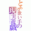 とある歌い手の現実遊戯（コンフリクト）