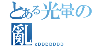 とある光暈の亂（ｘＤＤＤＤＤＤＤ）