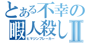 とある不幸の暇人殺しⅡ（ヒマジンブレーカー）