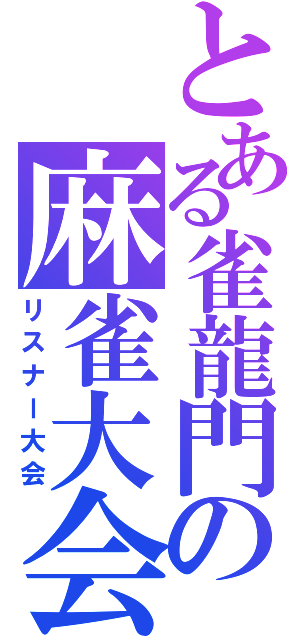 とある雀龍門の麻雀大会（リスナー大会）