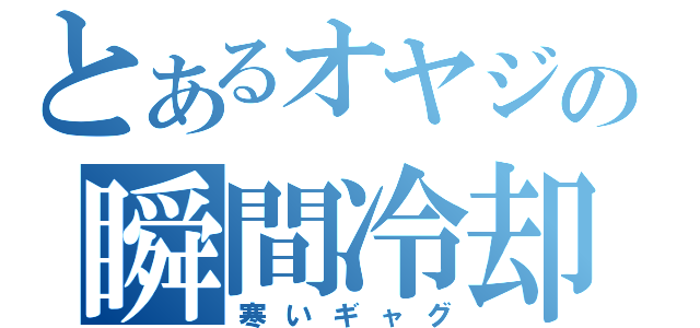 とあるオヤジの瞬間冷却（寒いギャグ）