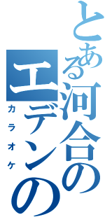 とある河合のエデンの園Ⅱ（カラオケ）