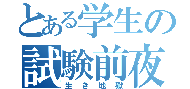 とある学生の試験前夜（生き地獄）